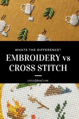 What is the Difference between Cross Stitch and Embroidery: A Detailed Exploration